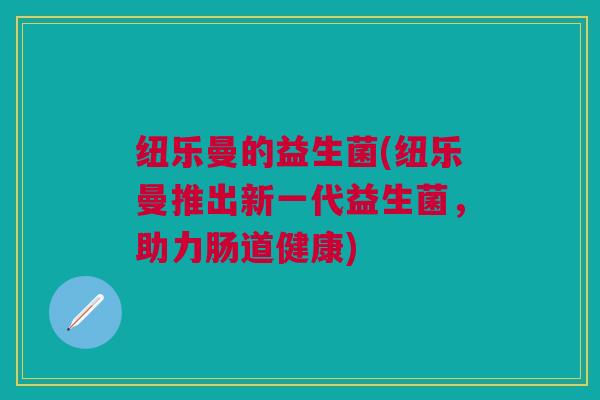 纽乐曼的益生菌(纽乐曼推出新一代益生菌，助力肠道健康)