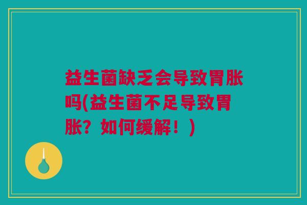 益生菌缺乏会导致胃胀吗(益生菌不足导致胃胀？如何缓解！)