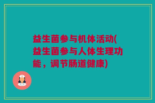 益生菌参与机体活动(益生菌参与人体生理功能，调节肠道健康)