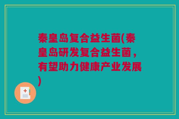 秦皇岛复合益生菌(秦皇岛研发复合益生菌，有望助力健康产业发展)