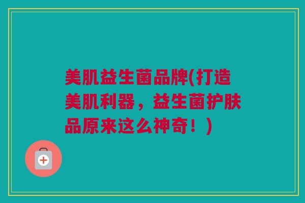 美肌益生菌品牌(打造美肌利器，益生菌护肤品原来这么神奇！)