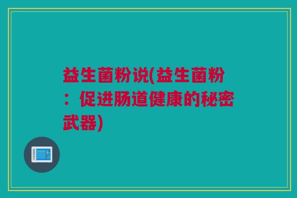 益生菌粉说(益生菌粉：促进肠道健康的秘密武器)
