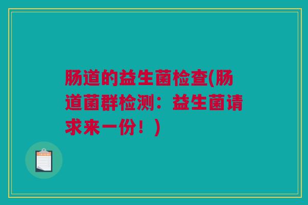 肠道的益生菌检查(肠道菌群检测：益生菌请求来一份！)
