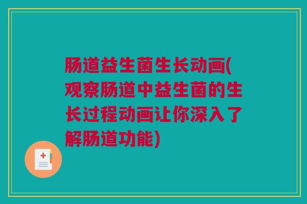 肠道益生菌生长动画(观察肠道中益生菌的生长过程动画让你深入了解肠道功能)