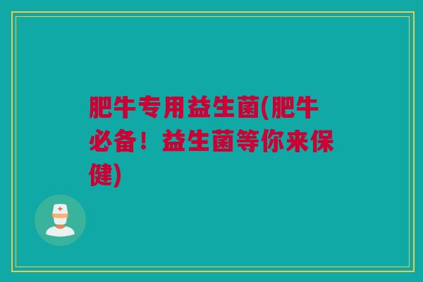 肥牛专用益生菌(肥牛必备！益生菌等你来保健)