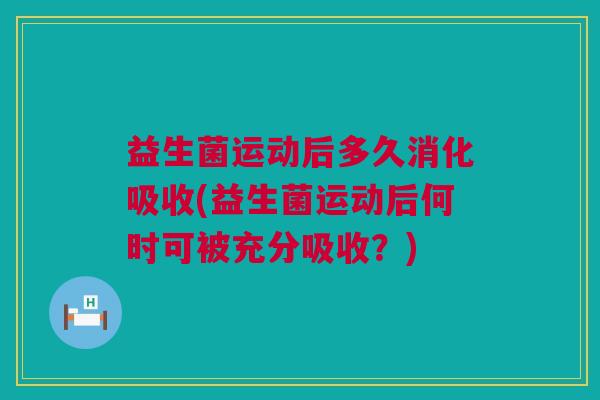 益生菌运动后多久消化吸收(益生菌运动后何时可被充分吸收？)