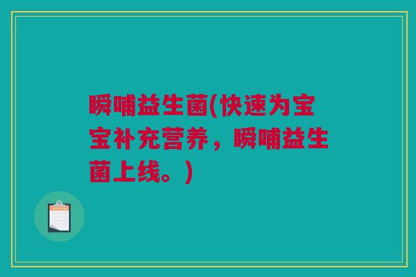 瞬哺益生菌(快速为宝宝补充营养，瞬哺益生菌上线。)