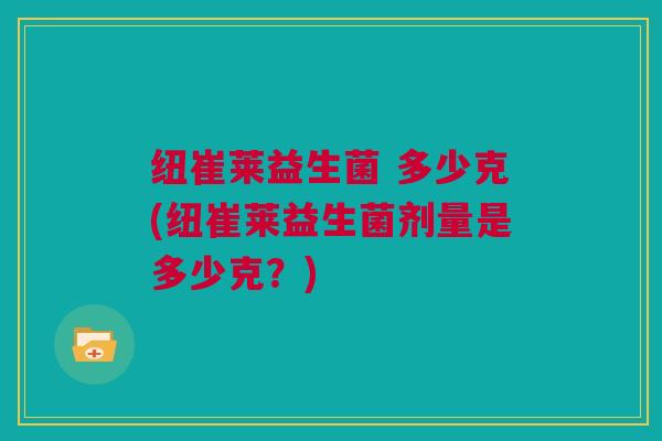 纽崔莱益生菌 多少克(纽崔莱益生菌剂量是多少克？)