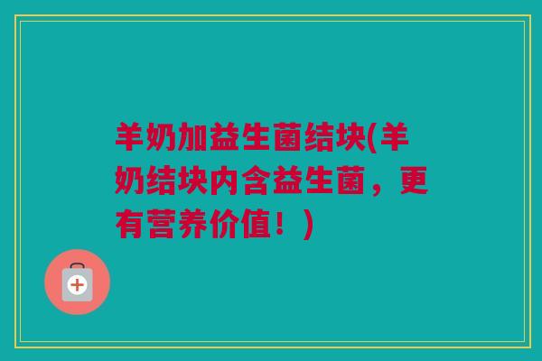 羊奶加益生菌结块(羊奶结块内含益生菌，更有营养价值！)