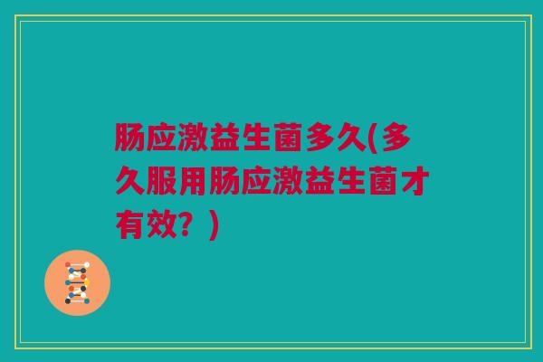 肠应激益生菌多久(多久服用肠应激益生菌才有效？)