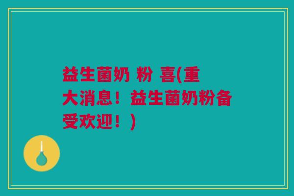 益生菌奶 粉 喜(重大消息！益生菌奶粉备受欢迎！)
