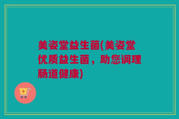 美姿堂益生菌(美姿堂优质益生菌，助您调理肠道健康)