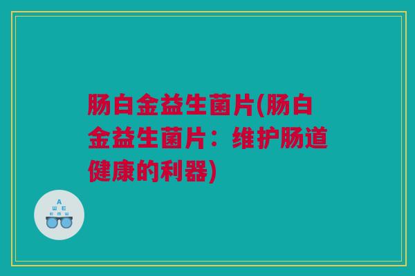 肠白金益生菌片(肠白金益生菌片：维护肠道健康的利器)