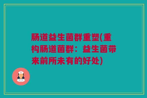 肠道益生菌群重塑(重构肠道菌群：益生菌带来前所未有的好处)