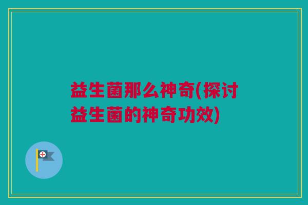 益生菌那么神奇(探讨益生菌的神奇功效)