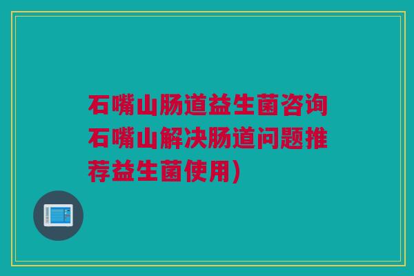 石嘴山肠道益生菌咨询石嘴山解决肠道问题推荐益生菌使用)