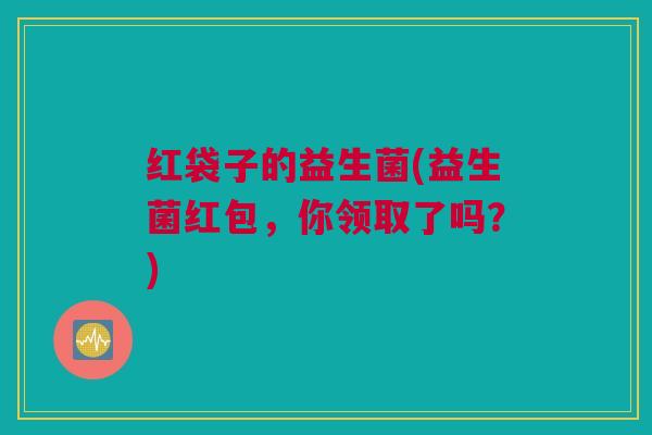红袋子的益生菌(益生菌红包，你领取了吗？)