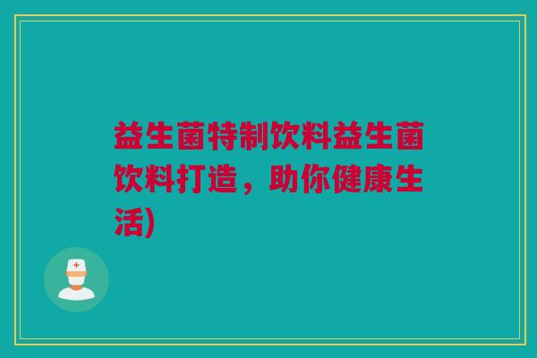 益生菌特制饮料益生菌饮料打造，助你健康生活)