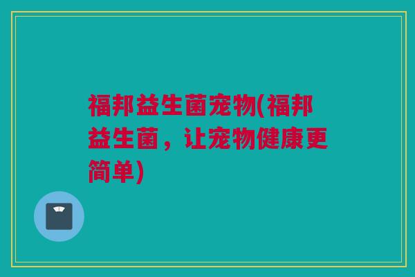 福邦益生菌宠物(福邦益生菌，让宠物健康更简单)