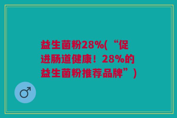 益生菌粉28%(“促进肠道健康！28%的益生菌粉推荐品牌”)