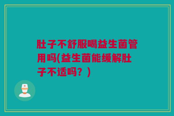 肚子不舒服喝益生菌管用吗(益生菌能缓解肚子不适吗？)