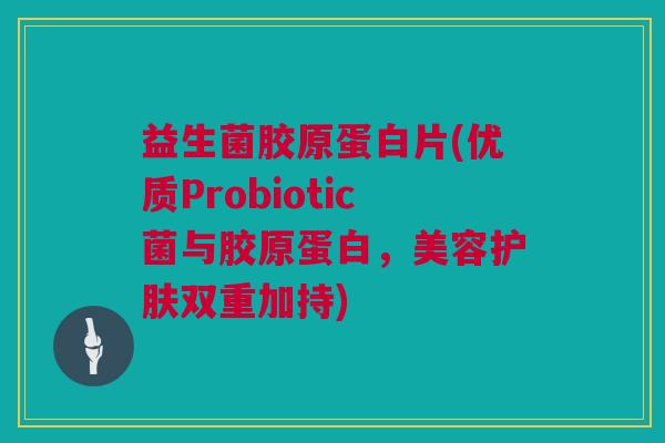 益生菌胶原蛋白片(优质Probiotic菌与胶原蛋白，美容护肤双重加持)