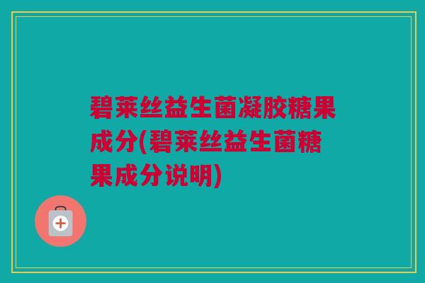 碧莱丝益生菌凝胶糖果成分(碧莱丝益生菌糖果成分说明)