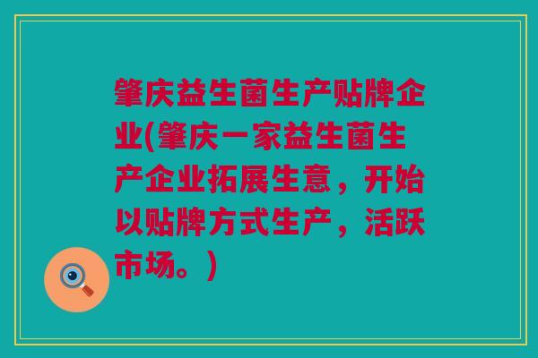 肇庆益生菌生产贴牌企业(肇庆一家益生菌生产企业拓展生意，开始以贴牌方式生产，活跃市场。)