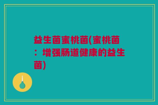 益生菌蜜桃菌(蜜桃菌：增强肠道健康的益生菌)