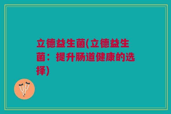 立德益生菌(立德益生菌：提升肠道健康的选择)