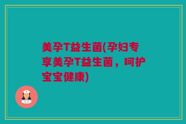 美孕T益生菌(孕妇专享美孕T益生菌，呵护宝宝健康)