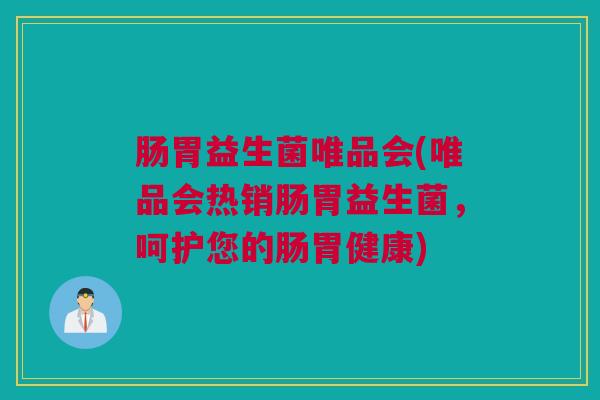 肠胃益生菌唯品会(唯品会热销肠胃益生菌，呵护您的肠胃健康)