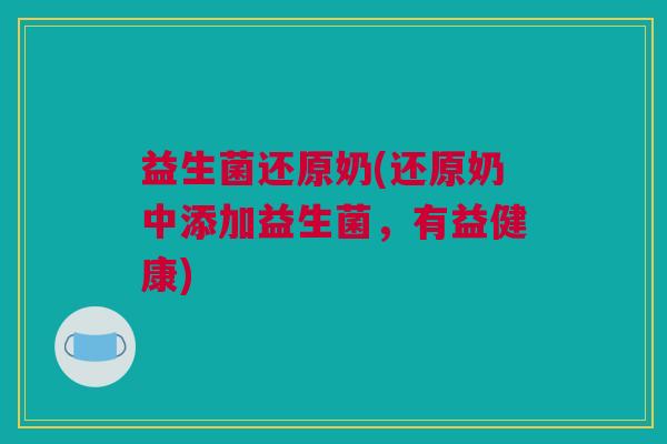 益生菌还原奶(还原奶中添加益生菌，有益健康)