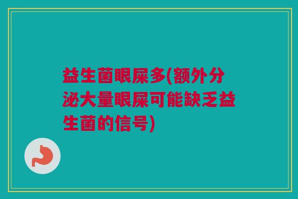 益生菌眼屎多(额外分泌大量眼屎可能缺乏益生菌的信号)