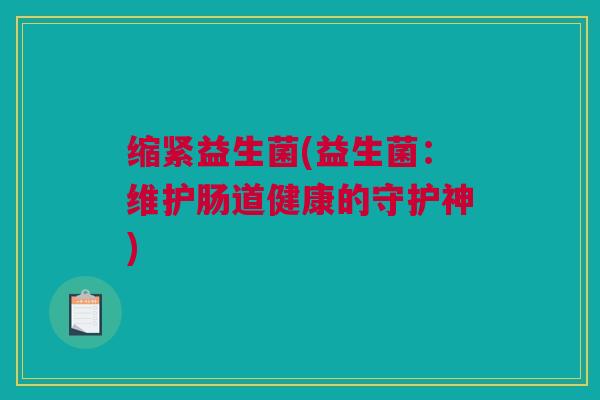 缩紧益生菌(益生菌：维护肠道健康的守护神)