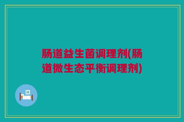 肠道益生菌调理剂(肠道微生态平衡调理剂)