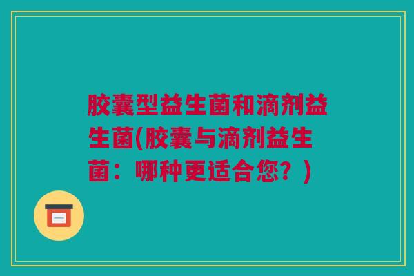 胶囊型益生菌和滴剂益生菌(胶囊与滴剂益生菌：哪种更适合您？)