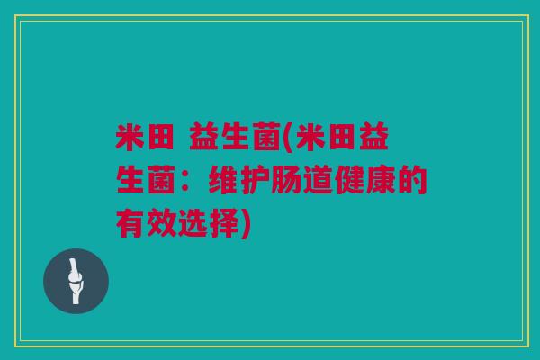 米田 益生菌(米田益生菌：维护肠道健康的有效选择)