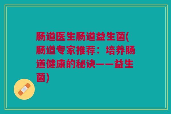 肠道医生肠道益生菌(肠道专家推荐：培养肠道健康的秘诀——益生菌)