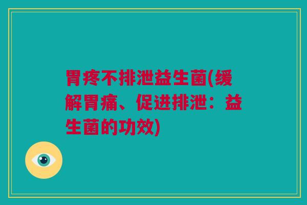胃疼不排泄益生菌(缓解胃痛、促进排泄：益生菌的功效)