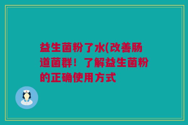 益生菌粉了水(改善肠道菌群！了解益生菌粉的正确使用方式