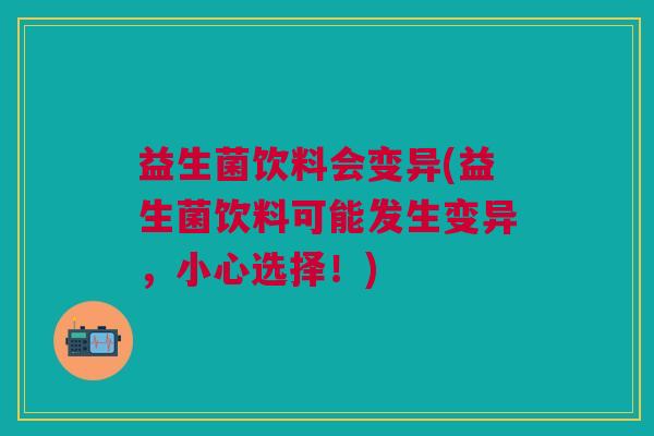 益生菌饮料会变异(益生菌饮料可能发生变异，小心选择！)