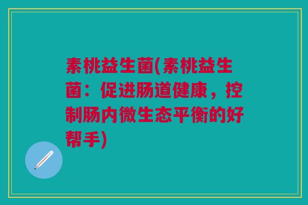 素桃益生菌(素桃益生菌：促进肠道健康，控制肠内微生态平衡的好帮手)