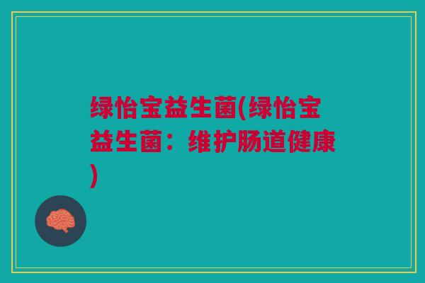 绿怡宝益生菌(绿怡宝益生菌：维护肠道健康)