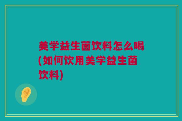 美学益生菌饮料怎么喝(如何饮用美学益生菌饮料)