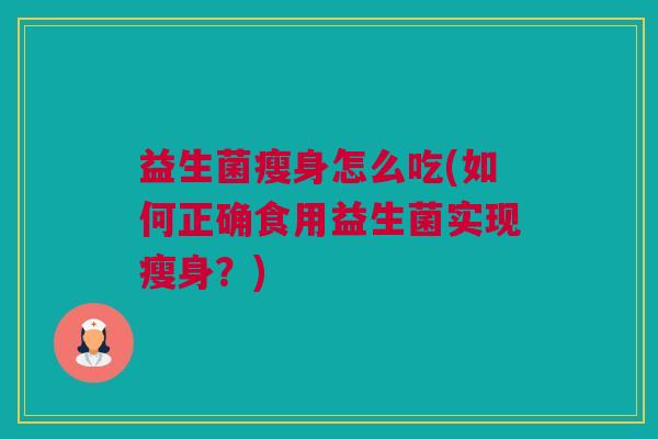 益生菌瘦身怎么吃(如何正确食用益生菌实现瘦身？)