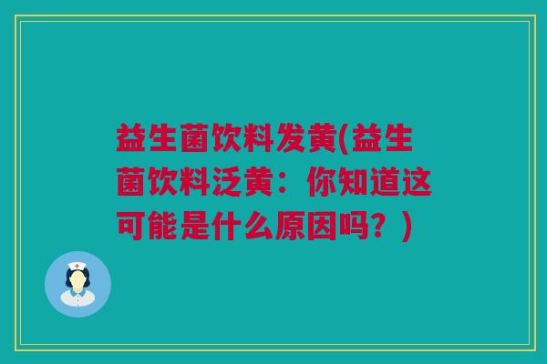 益生菌饮料发黄(益生菌饮料泛黄：你知道这可能是什么原因吗？)