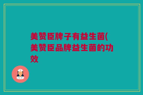 美赞臣牌子有益生菌(美赞臣品牌益生菌的功效