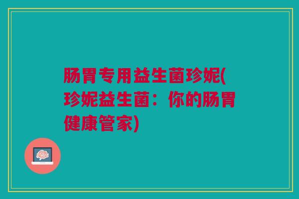肠胃专用益生菌珍妮(珍妮益生菌：你的肠胃健康管家)
