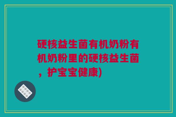 硬核益生菌有机奶粉有机奶粉里的硬核益生菌，护宝宝健康)